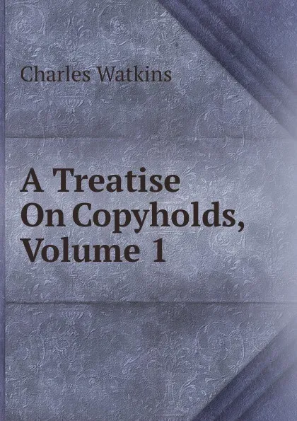 Обложка книги A Treatise On Copyholds, Volume 1, Charles Watkins