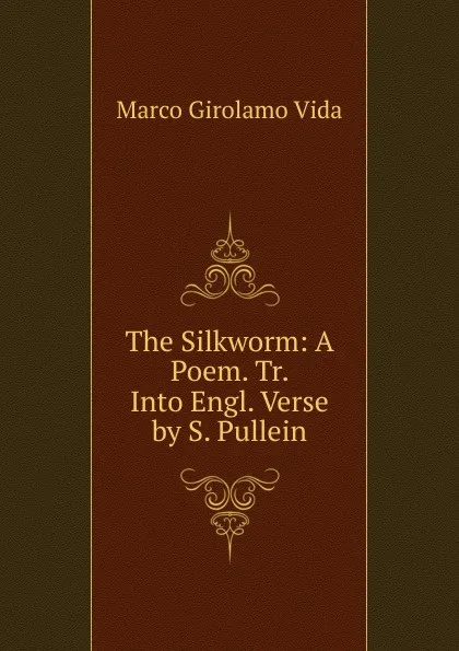 Обложка книги The Silkworm: A Poem. Tr. Into Engl. Verse by S. Pullein, Marco Girolamo Vida