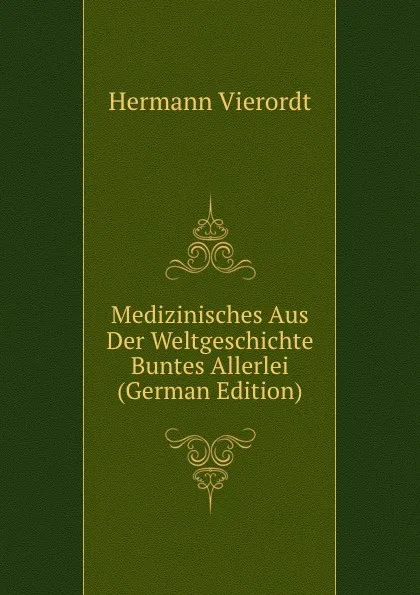 Обложка книги Medizinisches Aus Der Weltgeschichte Buntes Allerlei (German Edition), Hermann Vierordt