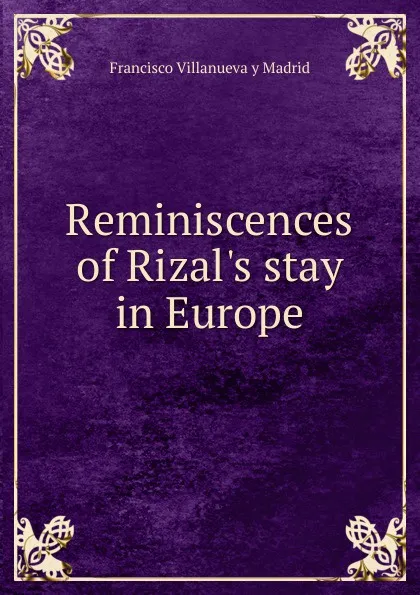 Обложка книги Reminiscences of Rizal.s stay in Europe, Francisco Villanueva y Madrid