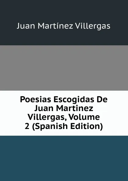 Обложка книги Poesias Escogidas De Juan Martinez Villergas, Volume 2 (Spanish Edition), Juan Martínez villergas