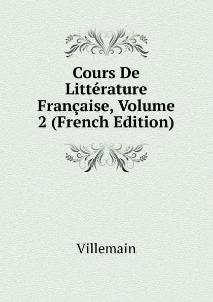 Обложка книги Cours De Litterature Francaise, Volume 2 (French Edition), Villemain