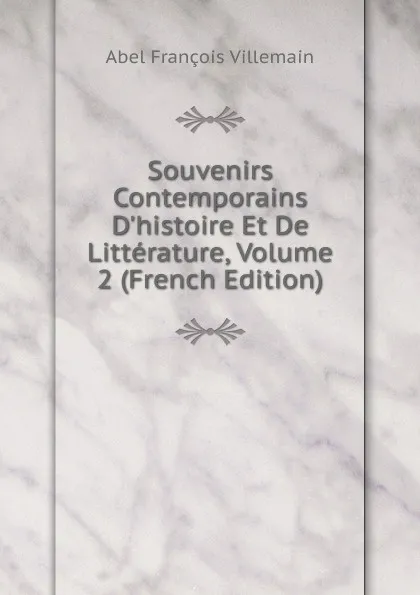 Обложка книги Souvenirs Contemporains D.histoire Et De Litterature, Volume 2 (French Edition), Abel François Villemain