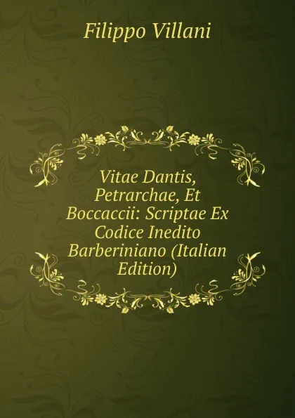 Обложка книги Vitae Dantis, Petrarchae, Et Boccaccii: Scriptae Ex Codice Inedito Barberiniano (Italian Edition), Filippo Villani