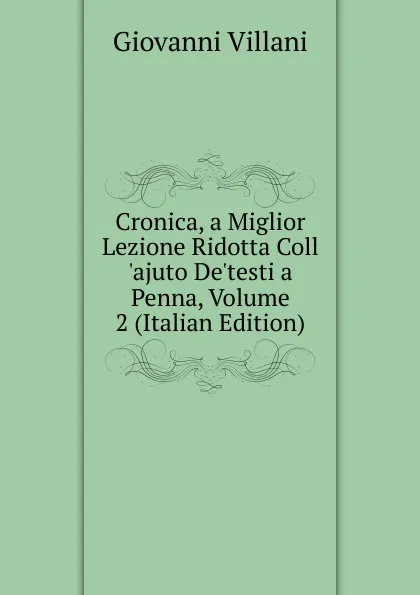 Обложка книги Cronica, a Miglior Lezione Ridotta Coll .ajuto De.testi a Penna, Volume 2 (Italian Edition), Giovanni Villani