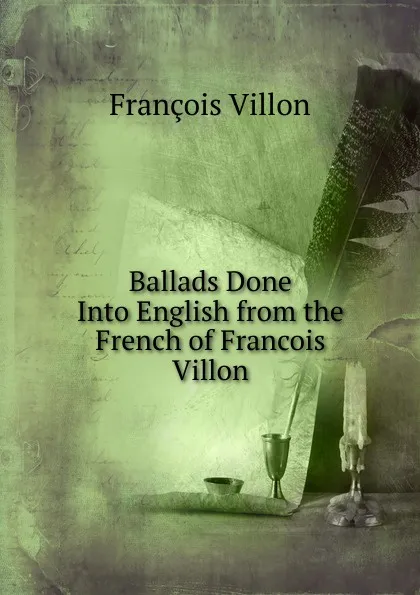 Обложка книги Ballads Done Into English from the French of Francois Villon, François Villon