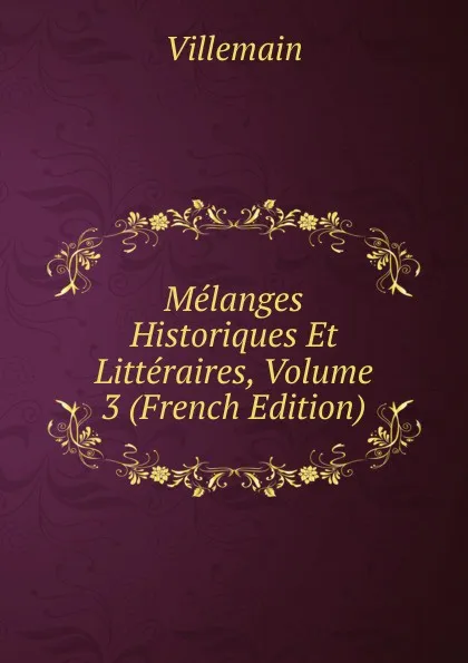 Обложка книги Melanges Historiques Et Litteraires, Volume 3 (French Edition), Villemain