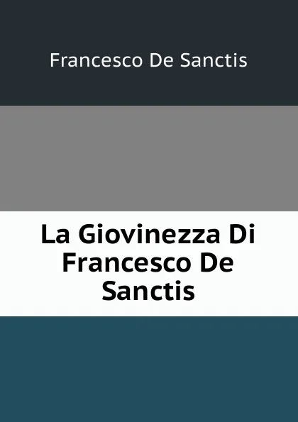 Обложка книги La Giovinezza Di Francesco De Sanctis, Francesco de Sanctis