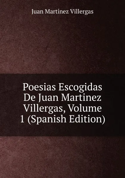 Обложка книги Poesias Escogidas De Juan Martinez Villergas, Volume 1 (Spanish Edition), Juan Martínez villergas