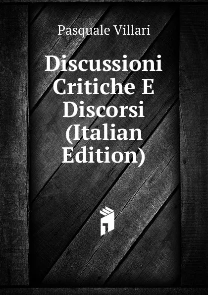 Обложка книги Discussioni Critiche E Discorsi (Italian Edition), Pasquale Villari