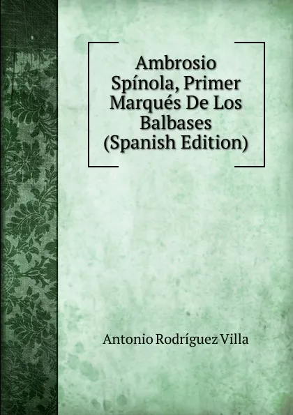 Обложка книги Ambrosio Spinola, Primer Marques De Los Balbases (Spanish Edition), Antonio Rodríguez Villa