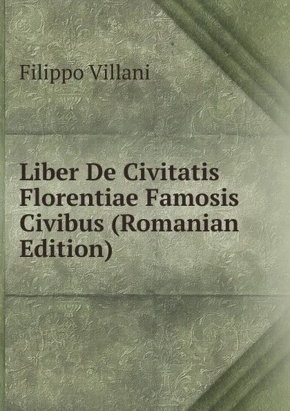 Обложка книги Liber De Civitatis Florentiae Famosis Civibus (Romanian Edition), Filippo Villani