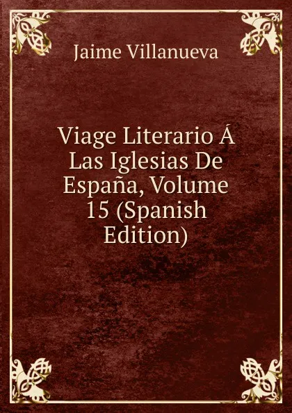 Обложка книги Viage Literario A Las Iglesias De Espana, Volume 15 (Spanish Edition), Jaime Villanueva