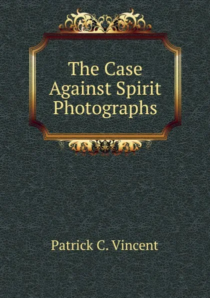 Обложка книги The Case Against Spirit Photographs, Patrick C. Vincent