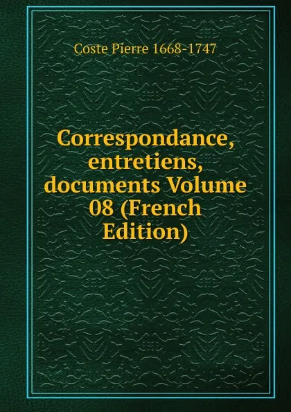 Обложка книги Correspondance, entretiens, documents Volume 08 (French Edition), Coste Pierre 1668-1747