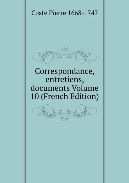 Обложка книги Correspondance, entretiens, documents Volume 10 (French Edition), Coste Pierre 1668-1747