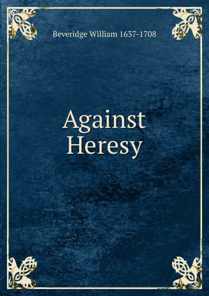 Обложка книги Against Heresy, Beveridge William 1637-1708