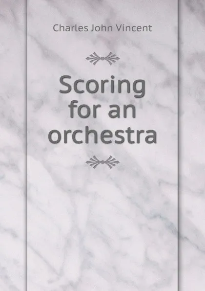 Обложка книги Scoring for an orchestra, Charles John Vincent