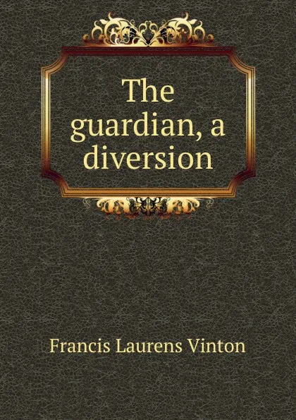 Обложка книги The guardian, a diversion, Francis Laurens Vinton