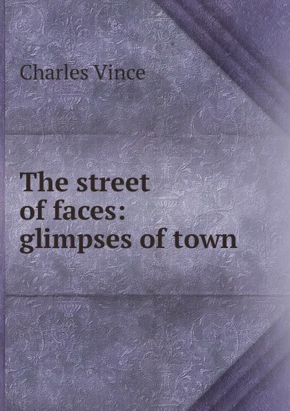 Обложка книги The street of faces: glimpses of town, Charles Vince