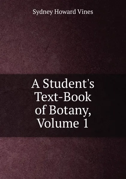 Обложка книги A Student.s Text-Book of Botany, Volume 1, Sydney Howard Vines