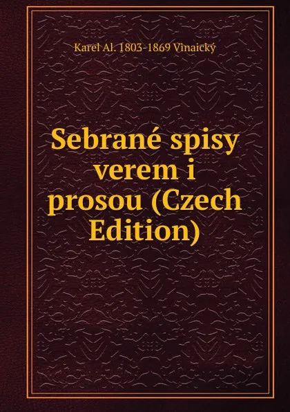 Обложка книги Sebrane spisy verem i prosou (Czech Edition), Karel Al. 1803-1869 Vinaický