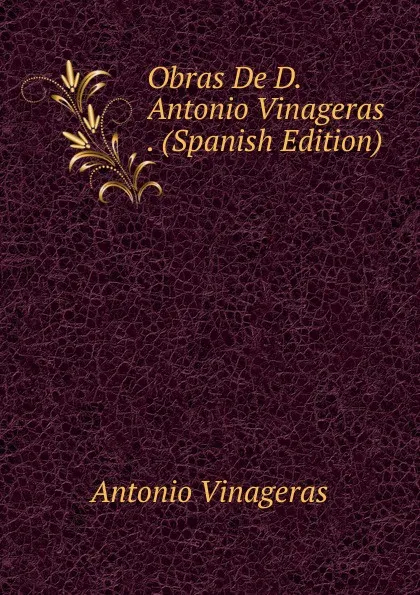 Обложка книги Obras De D. Antonio Vinageras . (Spanish Edition), Antonio Vinageras