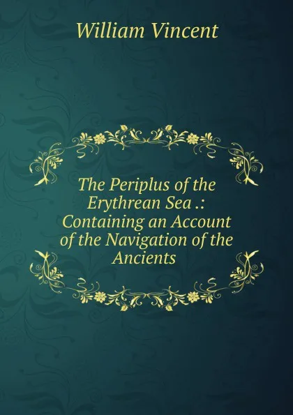 Обложка книги The Periplus of the Erythrean Sea .: Containing an Account of the Navigation of the Ancients ., William Vincent