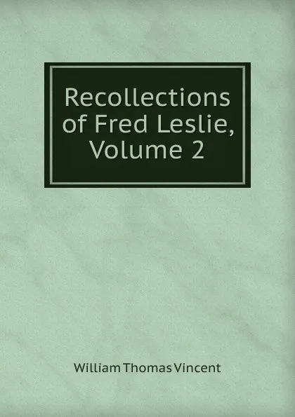 Обложка книги Recollections of Fred Leslie, Volume 2, William Thomas Vincent