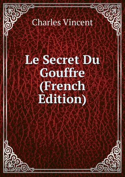 Обложка книги Le Secret Du Gouffre (French Edition), Charles Vincent