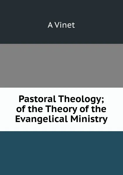 Обложка книги Pastoral Theology; of the Theory of the Evangelical Ministry, A Vinet