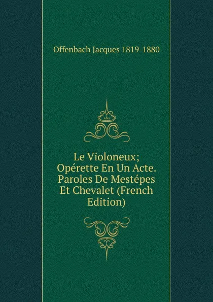 Обложка книги Le Violoneux; Operette En Un Acte. Paroles De Mestepes Et Chevalet (French Edition), Offenbach Jacques 1819-1880