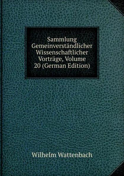 Обложка книги Sammlung Gemeinverstandlicher Wissenschaftlicher Vortrage, Volume 20 (German Edition), Wilhelm Wattenbach