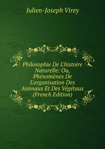 Обложка книги Philosophie De L.histoire Naturelle: Ou, Phenomenes De L.organisation Des Animaux Et Des Vegetaux (French Edition), Julien-Joseph Virey