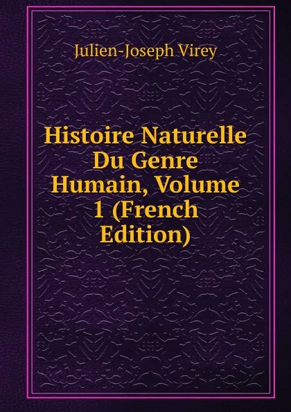 Обложка книги Histoire Naturelle Du Genre Humain, Volume 1 (French Edition), Julien-Joseph Virey