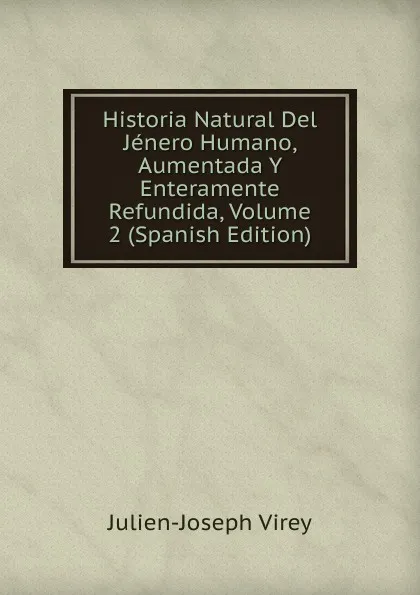 Обложка книги Historia Natural Del Jenero Humano, Aumentada Y Enteramente Refundida, Volume 2 (Spanish Edition), Julien-Joseph Virey