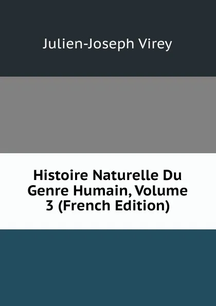 Обложка книги Histoire Naturelle Du Genre Humain, Volume 3 (French Edition), Julien-Joseph Virey