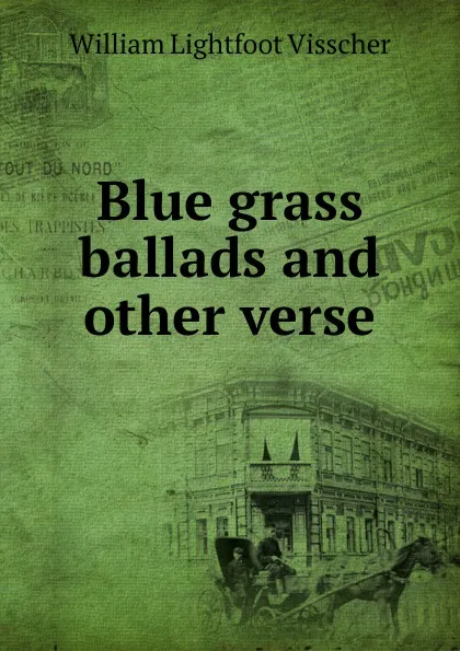 Обложка книги Blue grass ballads and other verse, William Lightfoot Visscher