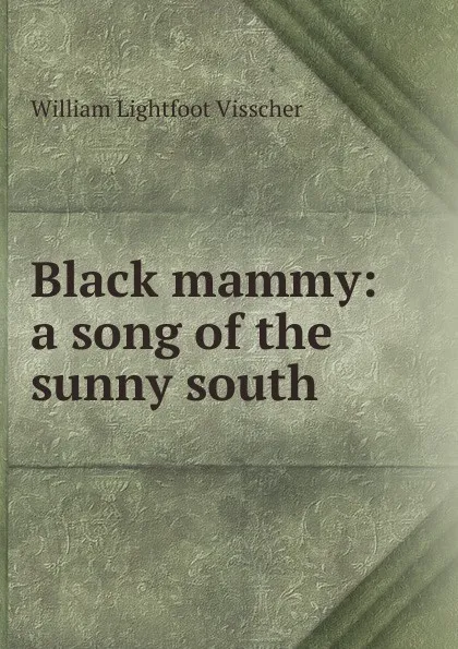 Обложка книги Black mammy: a song of the sunny south, William Lightfoot Visscher