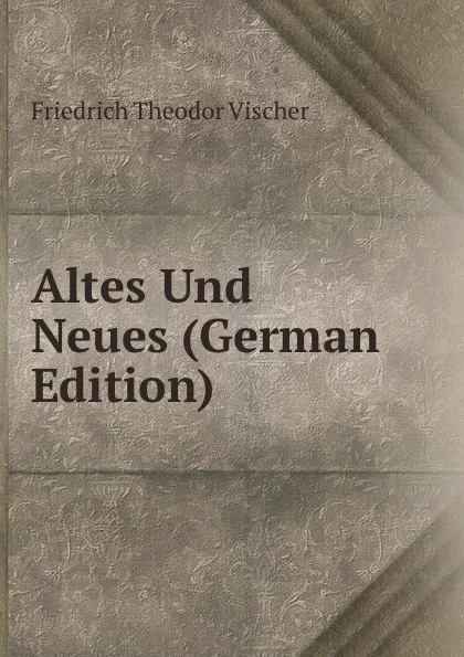 Обложка книги Altes Und Neues (German Edition), Friedrich Theodor Vischer