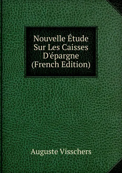 Обложка книги Nouvelle Etude Sur Les Caisses D.epargne (French Edition), Auguste Visschers