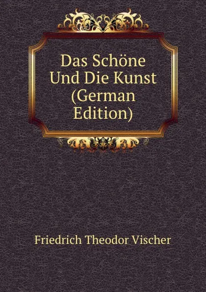 Обложка книги Das Schone Und Die Kunst (German Edition), Friedrich Theodor Vischer