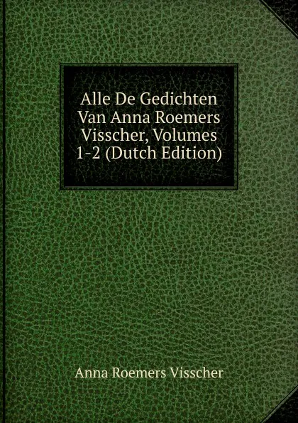 Обложка книги Alle De Gedichten Van Anna Roemers Visscher, Volumes 1-2 (Dutch Edition), Anna Roemers Visscher