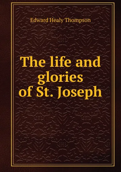 Обложка книги The life and glories of St. Joseph, Edward Healy Thompson