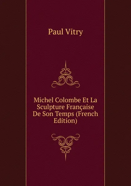 Обложка книги Michel Colombe Et La Sculpture Francaise De Son Temps (French Edition), Paul Vitry