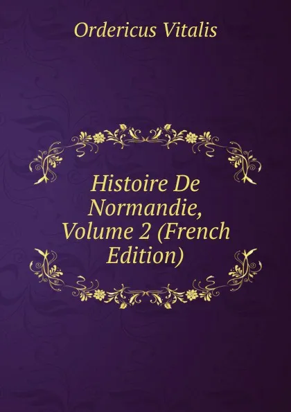 Обложка книги Histoire De Normandie, Volume 2 (French Edition), Ordericus Vitalis