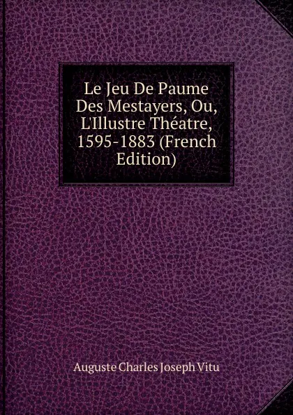 Обложка книги Le Jeu De Paume Des Mestayers, Ou, L.Illustre Theatre, 1595-1883 (French Edition), Auguste Charles Joseph Vitu
