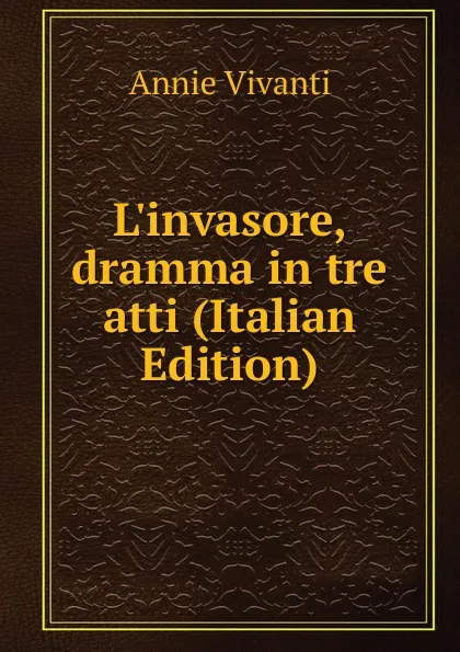 Обложка книги L.invasore, dramma in tre atti (Italian Edition), Annie Vivanti