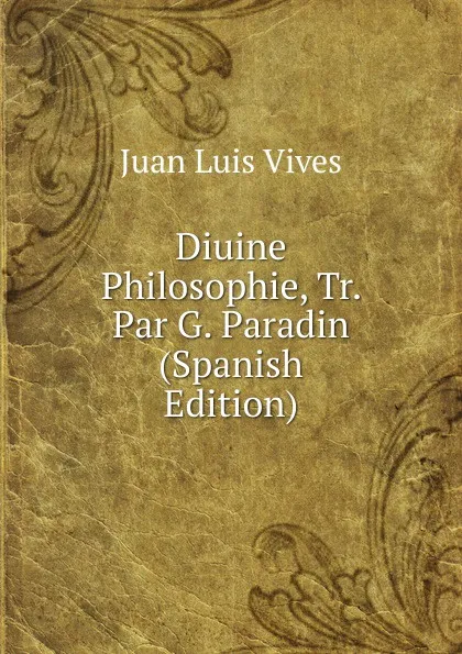 Обложка книги Diuine Philosophie, Tr. Par G. Paradin (Spanish Edition), Juan Luis Vives