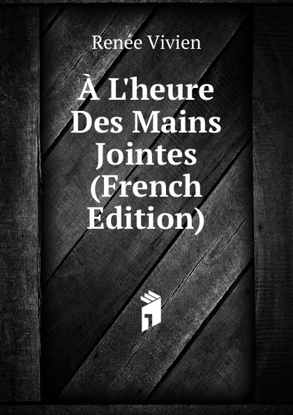 Обложка книги A L.heure Des Mains Jointes (French Edition), Renée Vivien